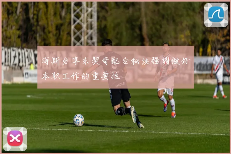 海斯分享东契奇配合秘诀强调做好本职工作的重要性