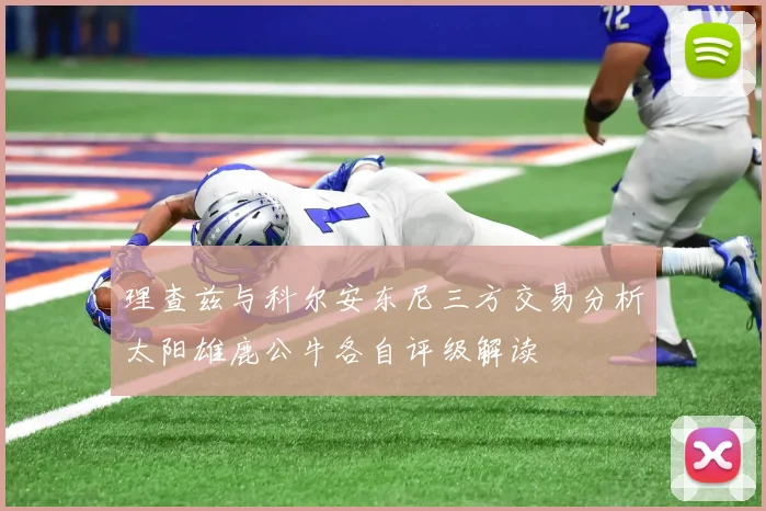 理查兹与科尔安东尼三方交易分析太阳雄鹿公牛各自评级解读