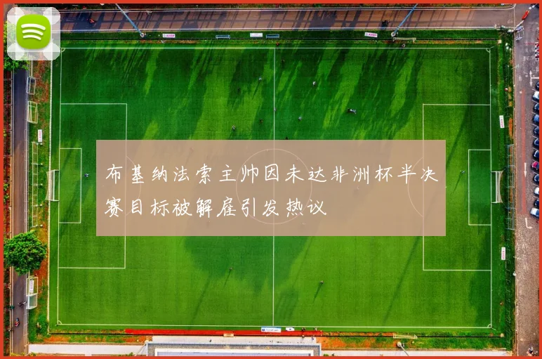 布基纳法索主帅因未达非洲杯半决赛目标被解雇引发热议