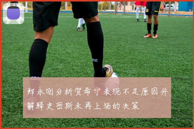 郑永刚分析贺希宁表现不足原因并解释史密斯未再上场的决策