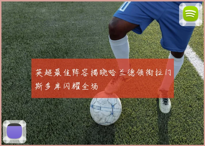 英超最佳阵容揭晓哈兰德领衔拉门斯多库闪耀全场