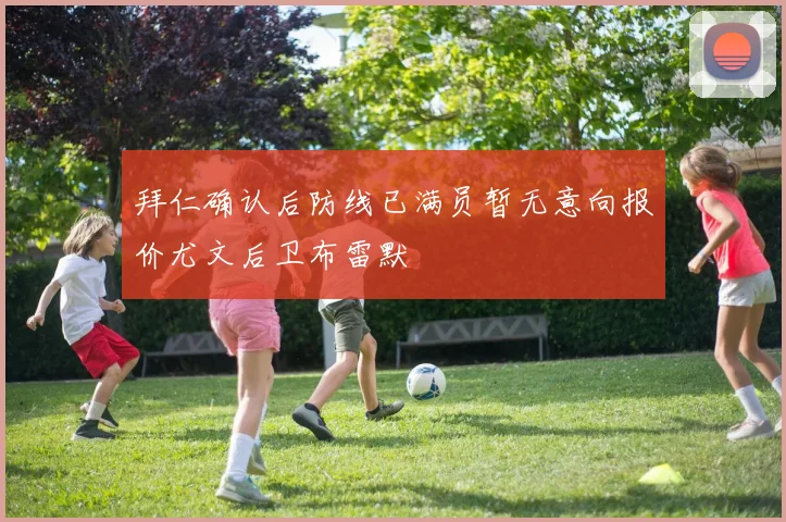 拜仁确认后防线已满员暂无意向报价尤文后卫布雷默