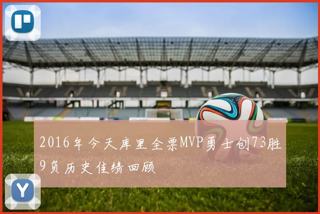 2016年今天库里全票MVP勇士创73胜9负历史佳绩回顾